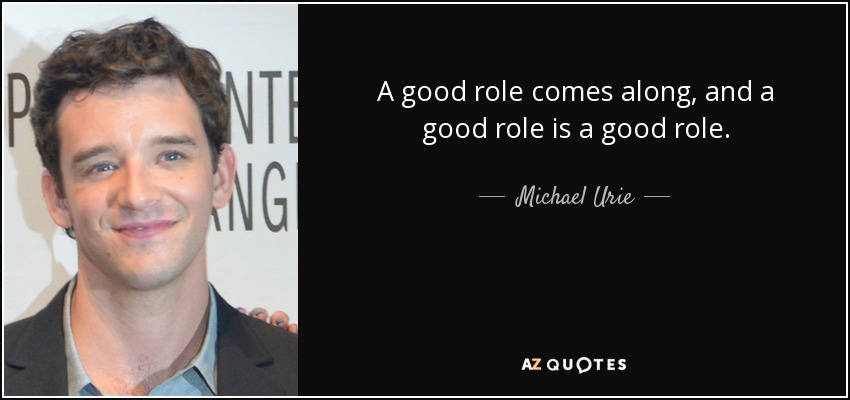 A good role comes along, and a good role is a good role. - Michael Urie