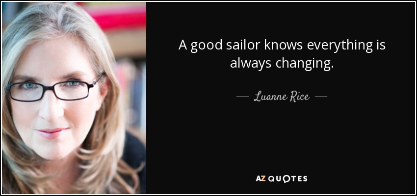 A good sailor knows everything is always changing. - Luanne Rice