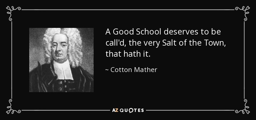 A Good School deserves to be call'd, the very Salt of the Town, that hath it. - Cotton Mather