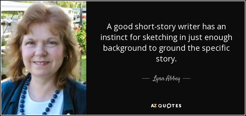 A good short-story writer has an instinct for sketching in just enough background to ground the specific story. - Lynn Abbey