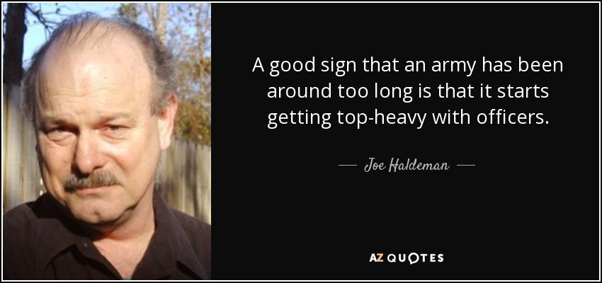 A good sign that an army has been around too long is that it starts getting top-heavy with officers. - Joe Haldeman