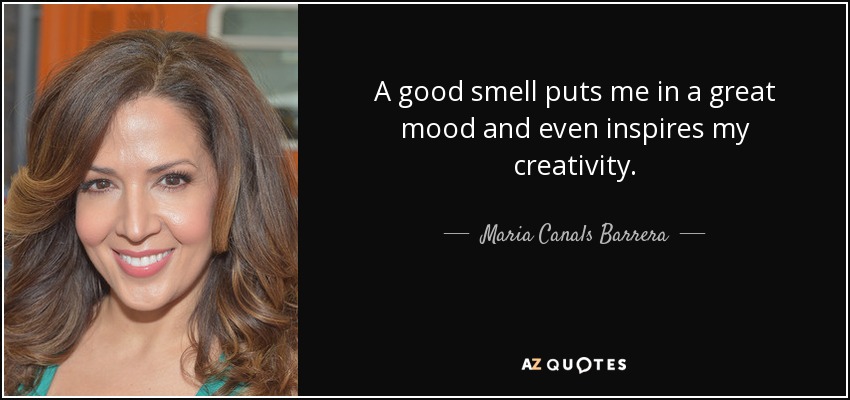 A good smell puts me in a great mood and even inspires my creativity. - Maria Canals Barrera