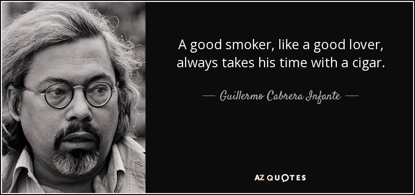 A good smoker, like a good lover, always takes his time with a cigar. - Guillermo Cabrera Infante