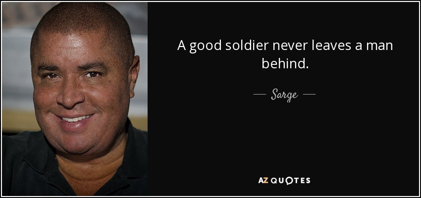 A good soldier never leaves a man behind. - Sarge