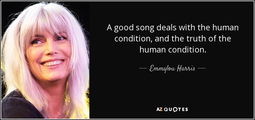 A good song deals with the human condition, and the truth of the human condition. - Emmylou Harris