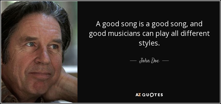 A good song is a good song, and good musicians can play all different styles. - John Doe