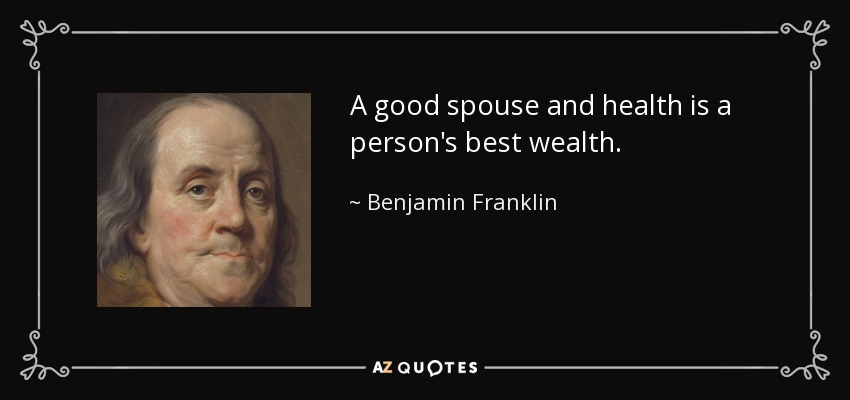 A good spouse and health is a person's best wealth. - Benjamin Franklin