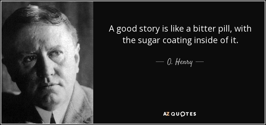 A good story is like a bitter pill, with the sugar coating inside of it. - O. Henry