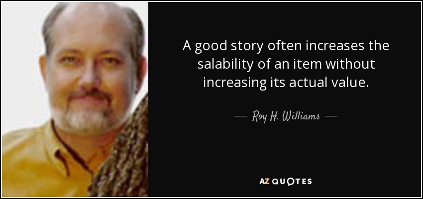 A good story often increases the salability of an item without increasing its actual value. - Roy H. Williams