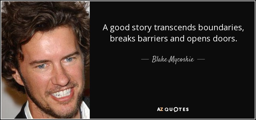 A good story transcends boundaries, breaks barriers and opens doors. - Blake Mycoskie