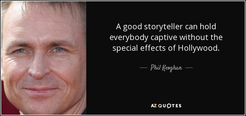 A good storyteller can hold everybody captive without the special effects of Hollywood. - Phil Keoghan