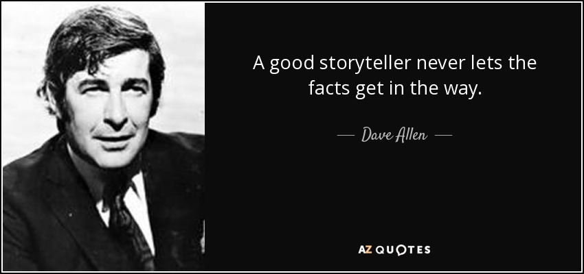 A good storyteller never lets the facts get in the way. - Dave Allen