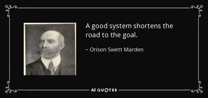 A good system shortens the road to the goal. - Orison Swett Marden