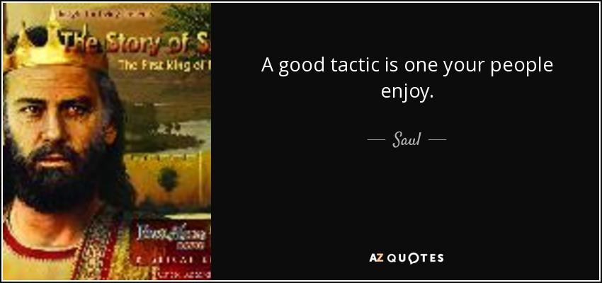 A good tactic is one your people enjoy. - Saul