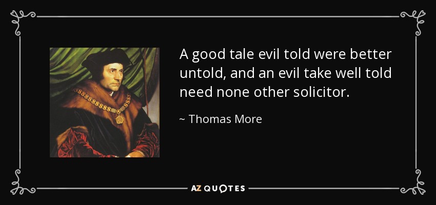 A good tale evil told were better untold, and an evil take well told need none other solicitor. - Thomas More