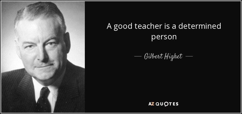A good teacher is a determined person - Gilbert Highet