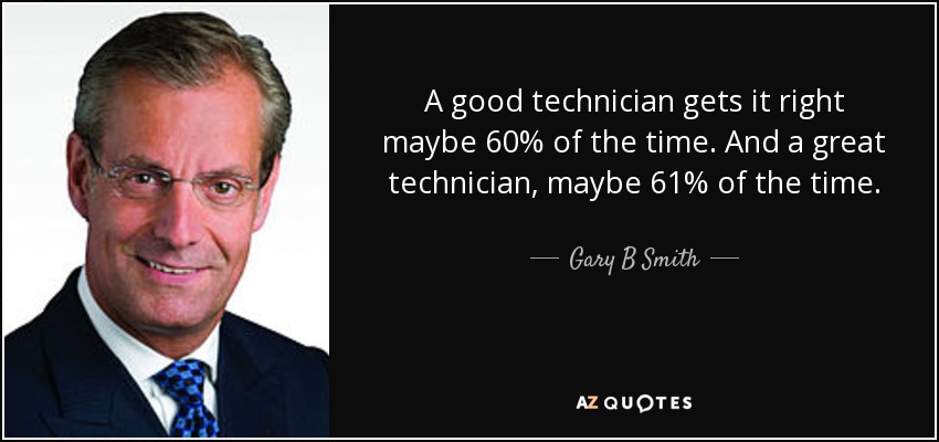 A good technician gets it right maybe 60% of the time. And a great technician, maybe 61% of the time. - Gary B Smith