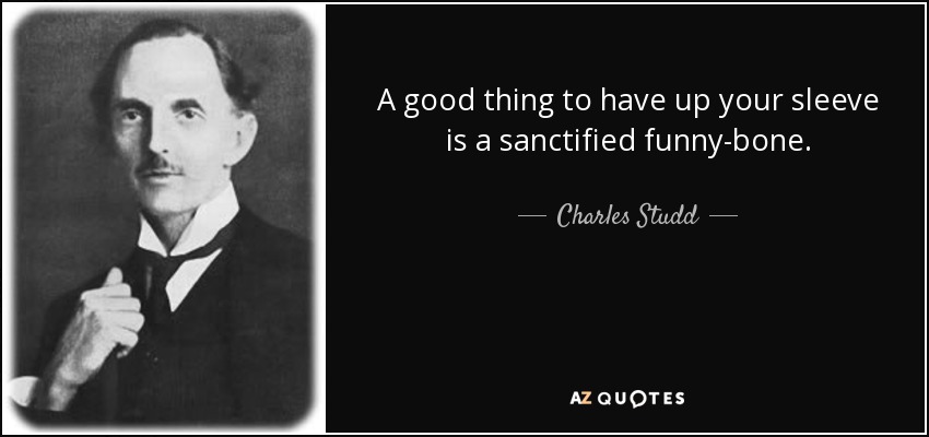 A good thing to have up your sleeve is a sanctified funny-bone. - Charles Studd