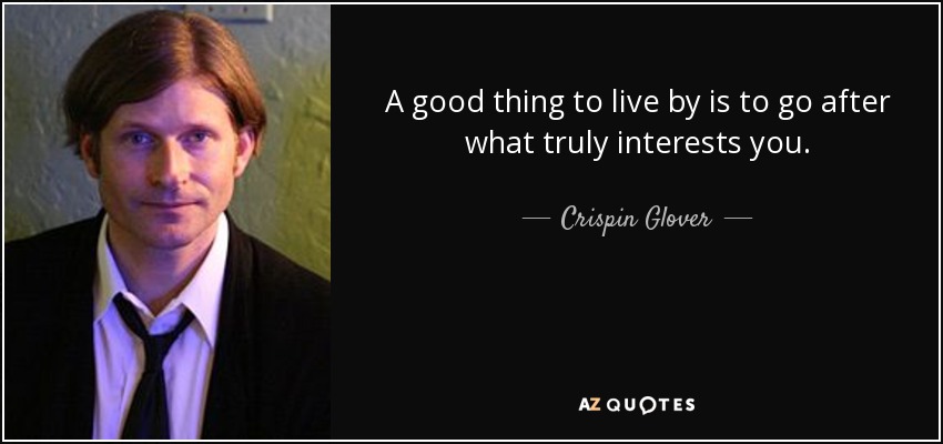 A good thing to live by is to go after what truly interests you. - Crispin Glover