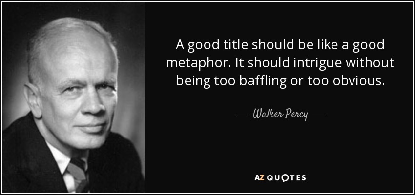 A good title should be like a good metaphor. It should intrigue without being too baffling or too obvious. - Walker Percy