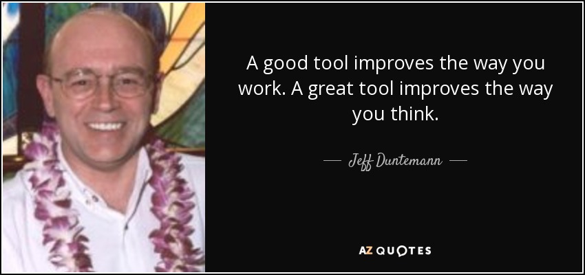 A good tool improves the way you work. A great tool improves the way you think. - Jeff Duntemann