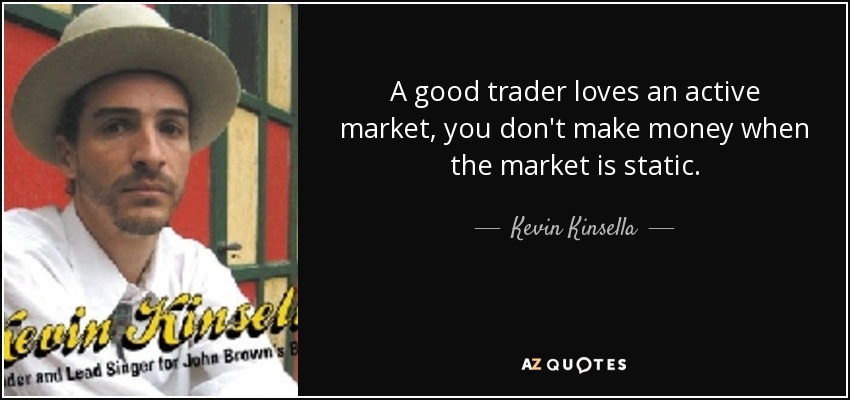 A good trader loves an active market, you don't make money when the market is static. - Kevin Kinsella