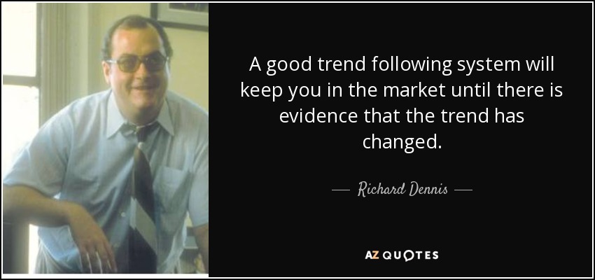 A good trend following system will keep you in the market until there is evidence that the trend has changed. - Richard Dennis