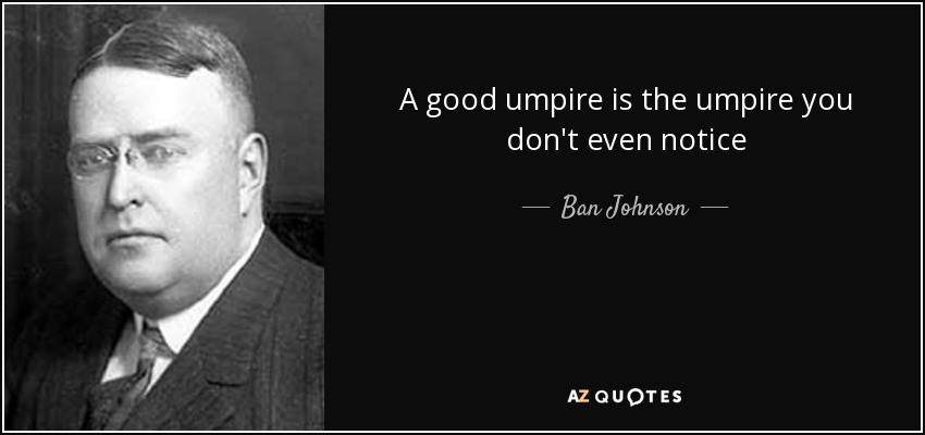 A good umpire is the umpire you don't even notice - Ban Johnson