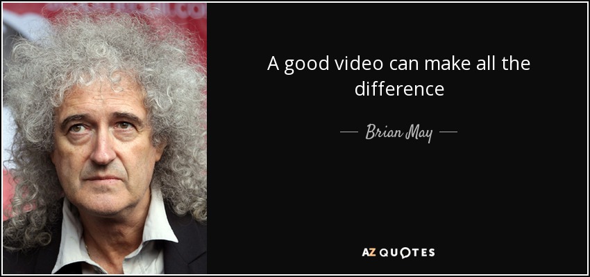 A good video can make all the difference - Brian May