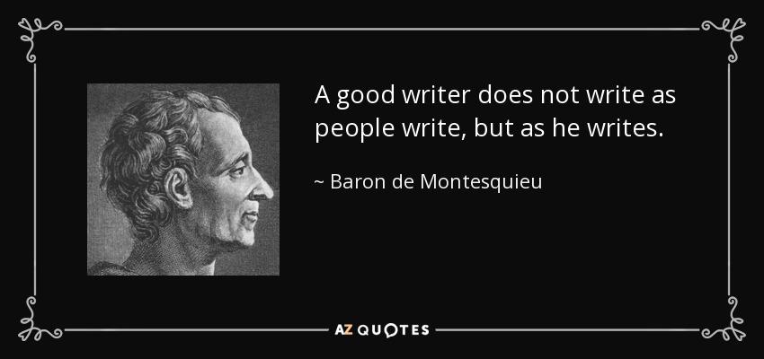 A good writer does not write as people write, but as he writes. - Baron de Montesquieu