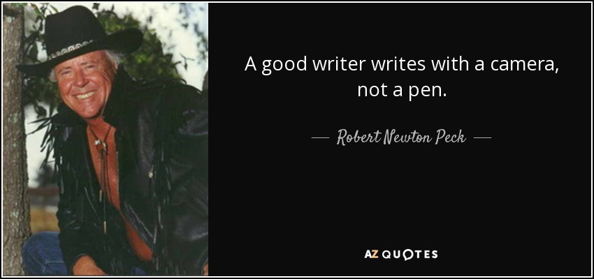 A good writer writes with a camera, not a pen. - Robert Newton Peck