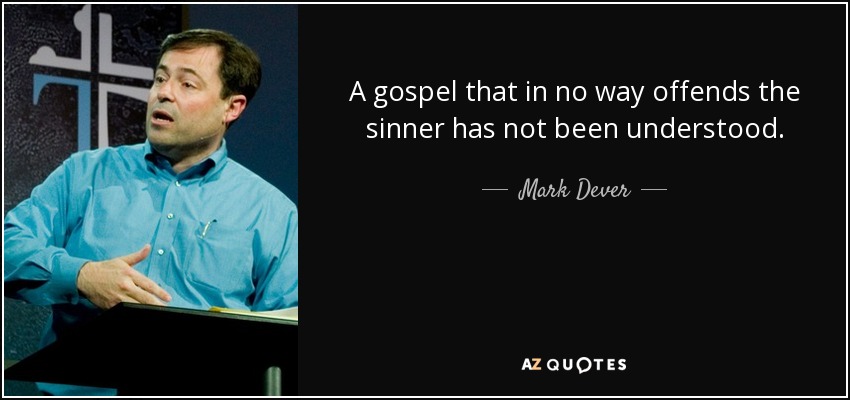 A gospel that in no way offends the sinner has not been understood. - Mark Dever