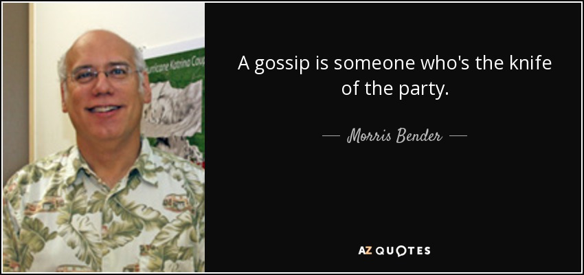 A gossip is someone who's the knife of the party. - Morris Bender