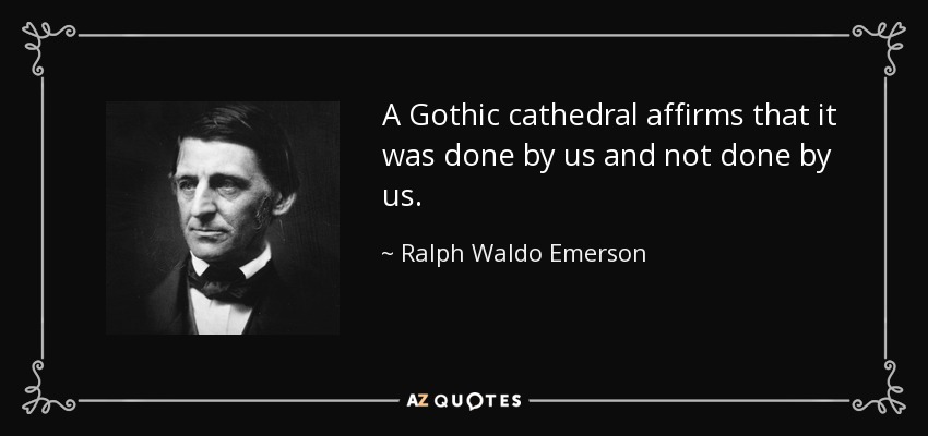 A Gothic cathedral affirms that it was done by us and not done by us. - Ralph Waldo Emerson