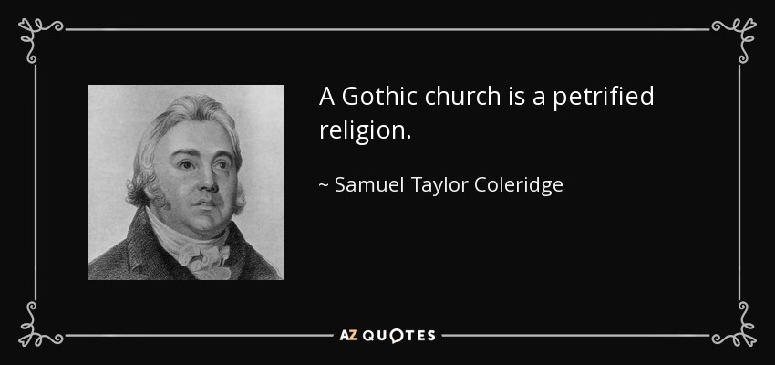 A Gothic church is a petrified religion. - Samuel Taylor Coleridge