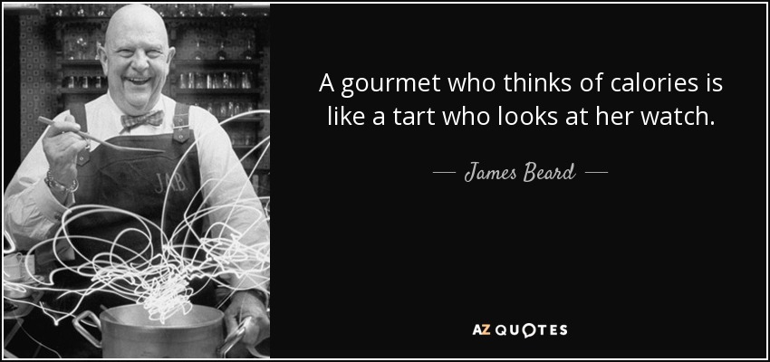 A gourmet who thinks of calories is like a tart who looks at her watch. - James Beard