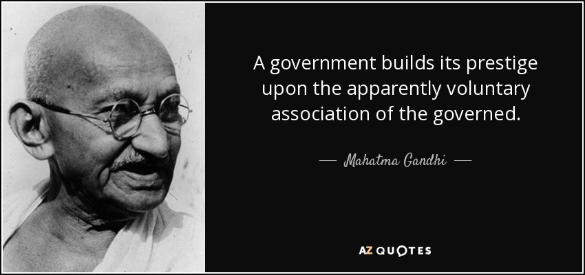 A government builds its prestige upon the apparently voluntary association of the governed. - Mahatma Gandhi