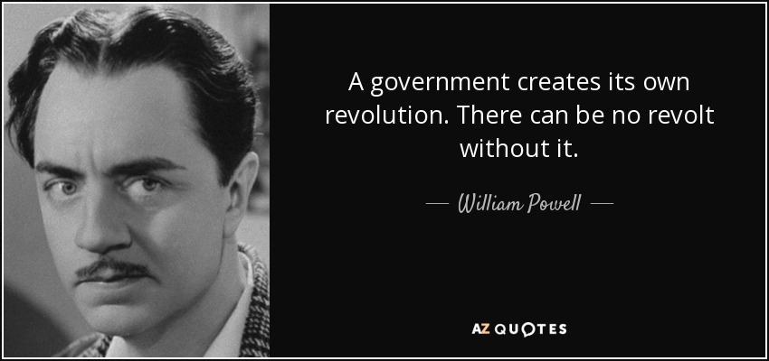 A government creates its own revolution. There can be no revolt without it. - William Powell