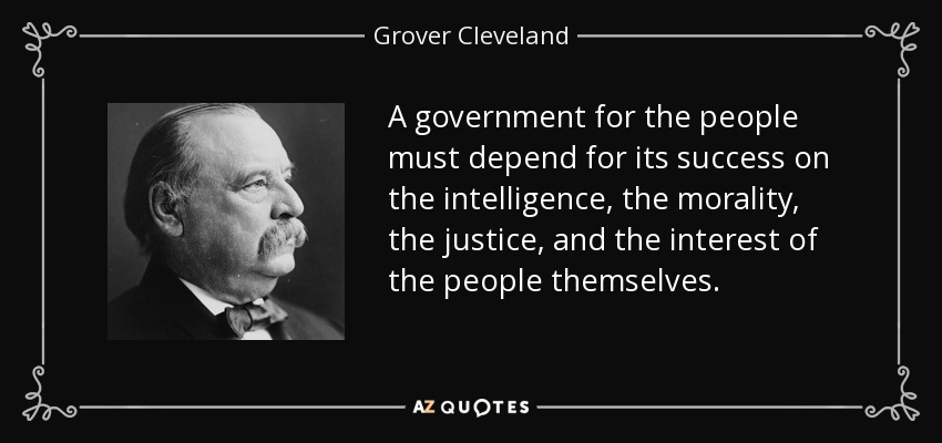 A government for the people must depend for its success on the intelligence, the morality, the justice, and the interest of the people themselves. - Grover Cleveland
