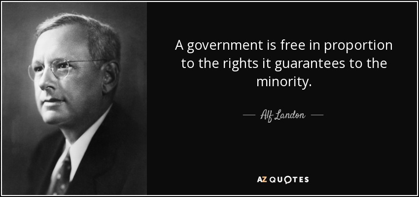 A government is free in proportion to the rights it guarantees to the minority. - Alf Landon