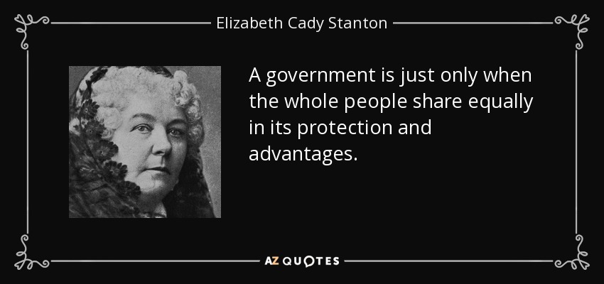 A government is just only when the whole people share equally in its protection and advantages. - Elizabeth Cady Stanton