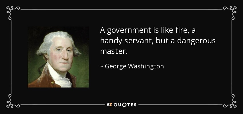 A government is like fire, a handy servant, but a dangerous master. - George Washington