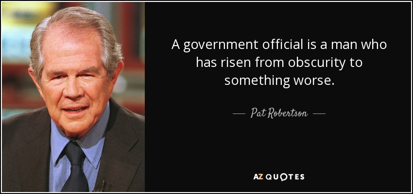 A government official is a man who has risen from obscurity to something worse. - Pat Robertson
