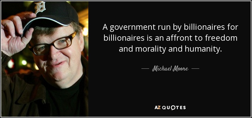 A government run by billionaires for billionaires is an affront to freedom and morality and humanity. - Michael Moore