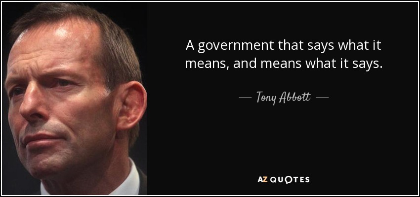 A government that says what it means, and means what it says. - Tony Abbott