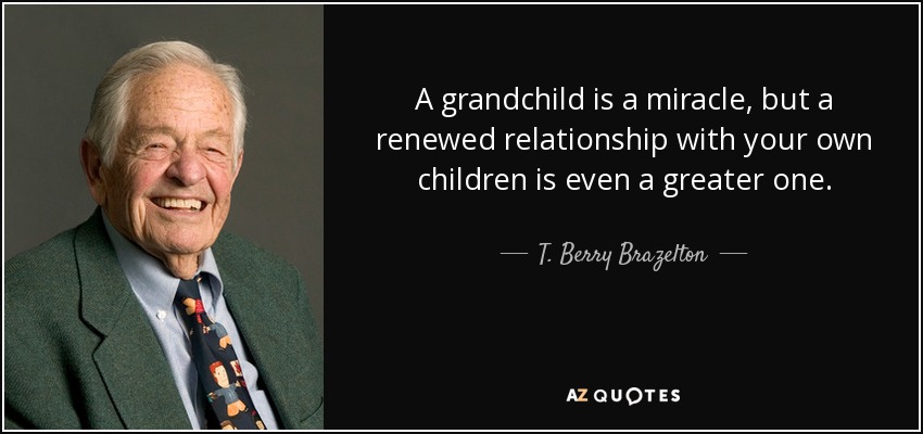 A grandchild is a miracle, but a renewed relationship with your own children is even a greater one. - T. Berry Brazelton