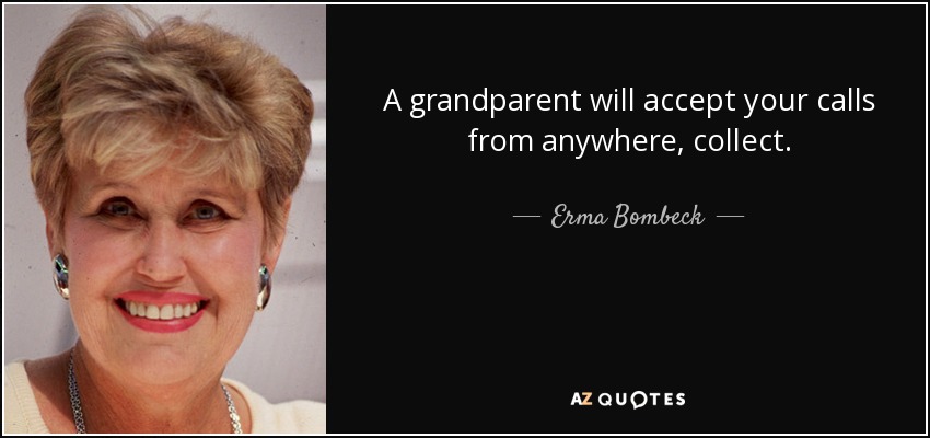 A grandparent will accept your calls from anywhere, collect. - Erma Bombeck