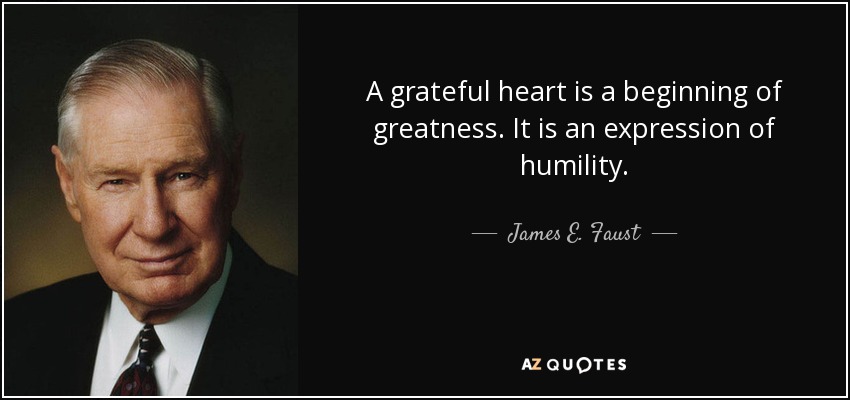 A grateful heart is a beginning of greatness. It is an expression of humility. - James E. Faust