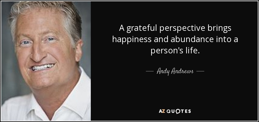 A grateful perspective brings happiness and abundance into a person's life. - Andy Andrews