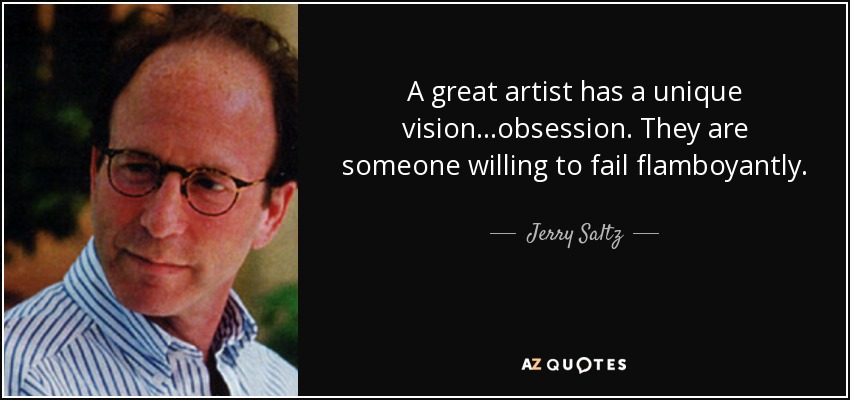 A great artist has a unique vision...obsession. They are someone willing to fail flamboyantly. - Jerry Saltz